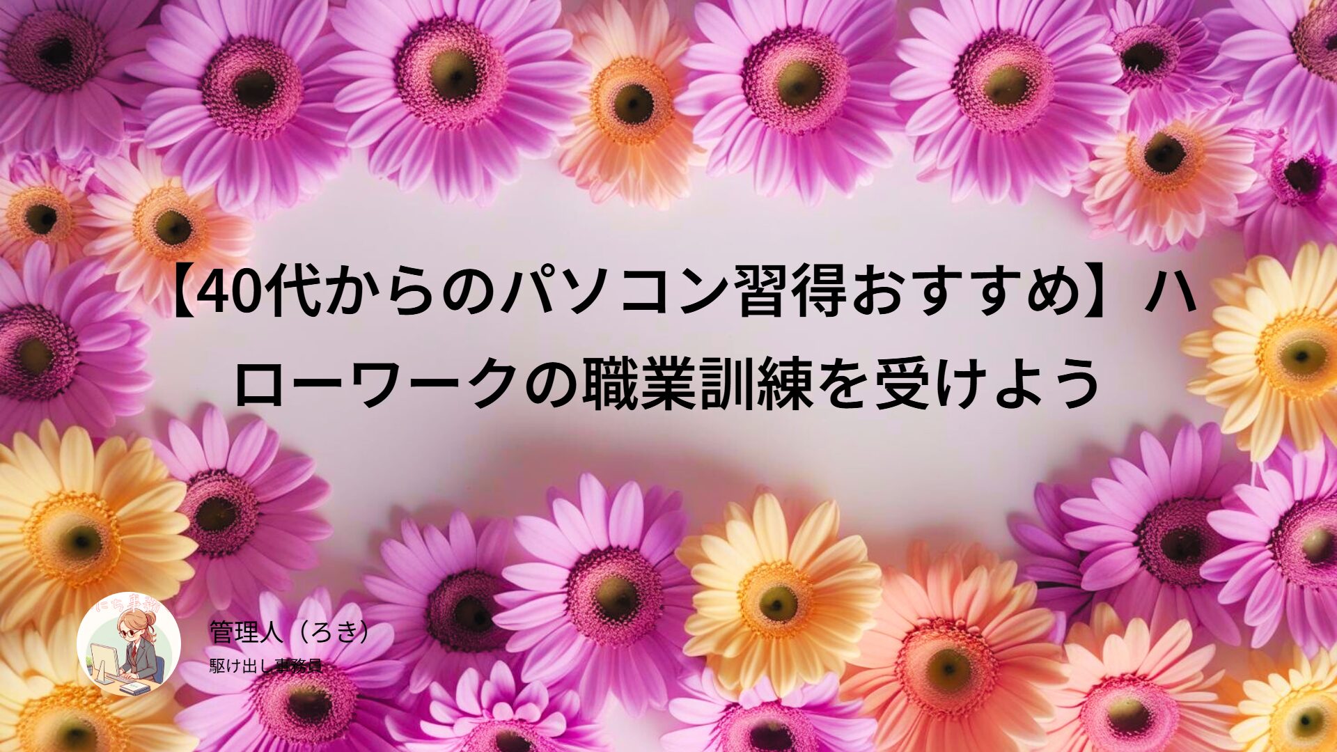 【40代からのパソコン習得おすすめ】ハローワークの職業訓練を受けよう